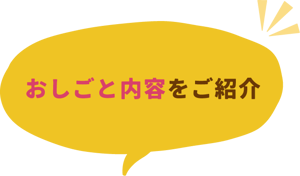 おしごと内容をご紹介